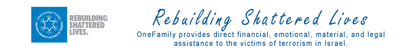 Click Here for One Family Fund Israel Website Link. Rebuilding shattered lives. One Family provides direct financial, emotional, material and legal assistance to the victims of terrorism in Israel.